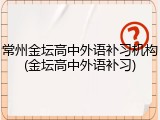 常州金坛高中外语补习机构(金坛高中外语补习)
