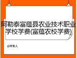 阿勒泰富蕴县农业技术职业学校学费(富蕴农校学费)
