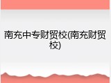 南充中专财贸校(南充财贸校)