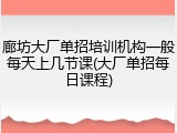 廊坊大厂单招培训机构一般每天上几节课(大厂单招每日课程)