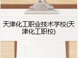 天津化工职业技术学校(天津化工职校)