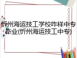 忻州海运技工学校咋样中专毕业(忻州海运技工中专)