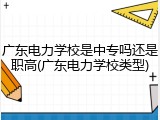 广东电力学校是中专吗还是职高(广东电力学校类型)
