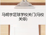 马明宇足球学校关门(马校关停)