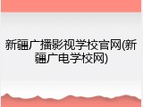 新疆广播影视学校官网(新疆广电学校网)