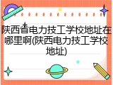 陕西省电力技工学校地址在哪里啊(陕西电力技工学校地址)