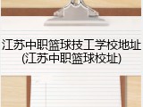 江苏中职篮球技工学校地址(江苏中职篮球校址)