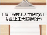 上海工程技术大学服装设计专业(上工大服装设计)