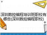 深圳数控编程培训班职校有哪些(深圳数控编程职校)
