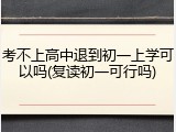 考不上高中退到初一上学可以吗(复读初一可行吗)