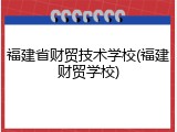 福建省财贸技术学校(福建财贸学校)