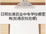 日照东港农业中专学校哪里有(东港农校在哪)
