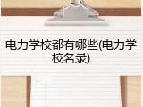 电力学校都有哪些(电力学校名录)