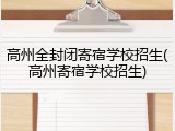 高州全封闭寄宿学校招生(高州寄宿学校招生)