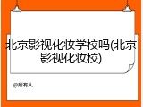 北京影视化妆学校吗(北京影视化妆校)