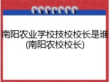 南阳农业学校技校校长是谁(南阳农校校长)