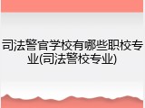 司法警官学校有哪些职校专业(司法警校专业)