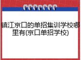 镇江京口的单招集训学校哪里有(京口单招学校)