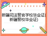新疆司法警官学校毕业证(新疆警校毕业证)