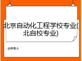 北京自动化工程学校专业(北自校专业)