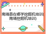南靖县在哪学挖掘机培训(南靖挖掘机培训)