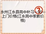 永州江永县高中补习一对一上门价格(江永高中家教价格)
