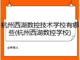 杭州西湖数控技术学校有哪些(杭州西湖数控学校)