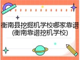 衡南县挖掘机学校哪家靠谱(衡南靠谱挖机学校)
