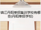 镇江丹阳单招集训学校有哪些(丹阳单招学校)