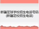 新疆足球学校招生电话号码(新疆足校招生电话)