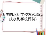 大庆的水利学校怎么样(大庆水利学校评价)
