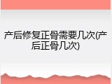 产后修复正骨需要几次(产后正骨几次)