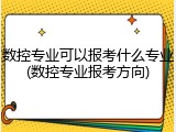 数控专业可以报考什么专业(数控专业报考方向)