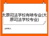 太原司法学校有啥专业(太原司法学校专业)