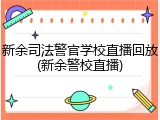 新余司法警官学校直播回放(新余警校直播)