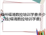 福州福清数控培训学费多少钱(福清数控培训学费)