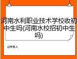 河南水利职业技术学校收初中生吗(河南水校招初中生吗)