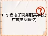 广东省电子商务职高学校(广东电商职校)