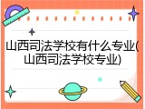 山西司法学校有什么专业(山西司法学校专业)