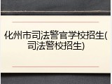 化州市司法警官学校招生(司法警校招生)