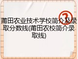 莆田农业技术学校简介及录取分数线(莆田农校简介录取线)