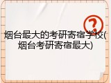 烟台最大的考研寄宿学校(烟台考研寄宿最大)