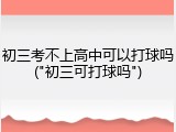 初三考不上高中可以打球吗("初三可打球吗")