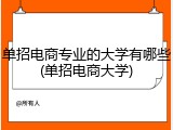 单招电商专业的大学有哪些(单招电商大学)