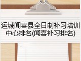 运城闻喜县全日制补习培训中心排名(闻喜补习排名)