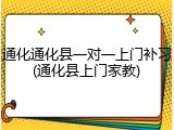 通化通化县一对一上门补习(通化县上门家教)