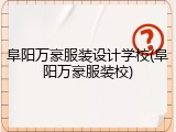 阜阳万豪服装设计学校(阜阳万豪服装校)