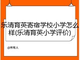 乐清育英寄宿学校小学怎么样(乐清育英小学评价)