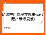 辽源产后修复在哪里做(辽源产后修复点)
