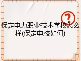 保定电力职业技术学校怎么样(保定电校如何)